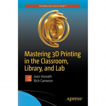 Mastering 3D Printing in the Classroom Library and Lab