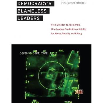 New York University Press Democracy's Blameless Leaders: From Dresden to Abu Ghraib, How Leaders Evade Accountability for Abuse, Atrocity, and Killing