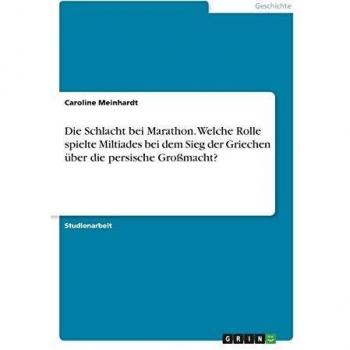 Die Schlacht bei Marathon. Welche Rolle spielte Miltiades bei dem Sieg der Griechen über die persische Großmacht?