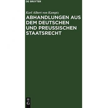 Abhandlungen aus dem Deutschen und Preußischen Staatsrecht: Landstände, Allgemeine Stände, Preußische Constitution. Erster Band.