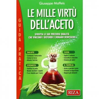 Le mille virtù dell'aceto. Sfrutta le sue preziose qualità che vincono i disturbi e donano benessere
