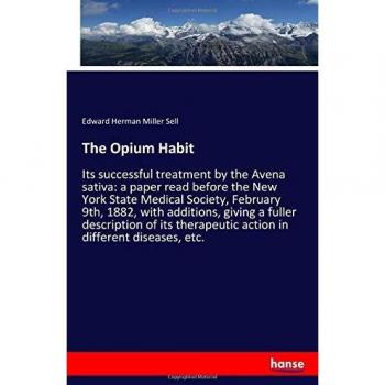 The Opium Habit: Its successful treatment by the Avena sativa: a paper read before the New York State Medical Society, February 9th, 1882, with ... action in different diseases, etc.