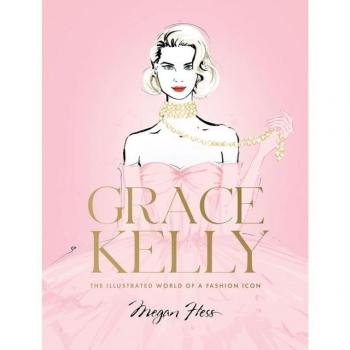 Grace Kelly: The Illustrated World of a Fashion Icon by Megan Hess