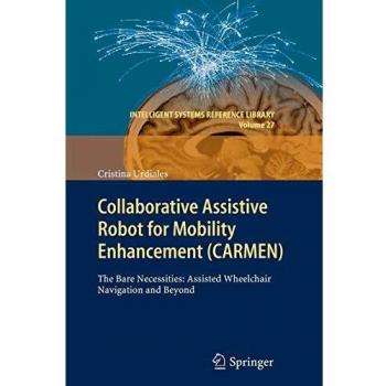 Collaborative Assistive Robot for Mobility Enhancement (CARMEN): The bare necessities: assisted wheelchair navigation and beyond (Intelligent Systems Reference Library, Band 27)