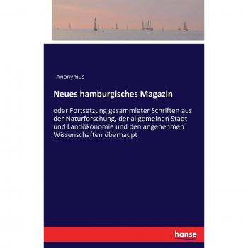 Neues hamburgisches Magazin: oder Fortsetzung gesammleter Schriften aus der Naturforschung, der allgemeinen Stadt und Landökonomie und den angenehmen Wissenschaften überhaupt