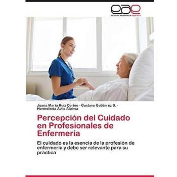 Percepción del Cuidado en Profesionales de Enfermería: El cuidado es la esencia de la profesión de enfermería y debe ser relevante para su práctica