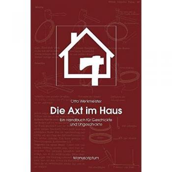 Otto Werkmeister Die Axt Im Haus: Das Handbuch Für Geschickte Und Ungeschickte