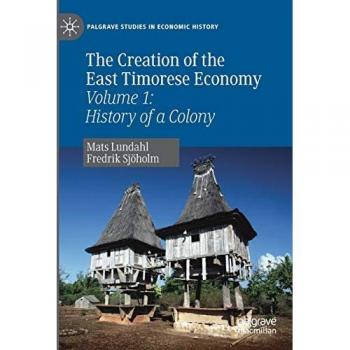 The Creation of the East Timorese Economy: Volume 1: History of a Colony (Palgrave Studies in Economic History)