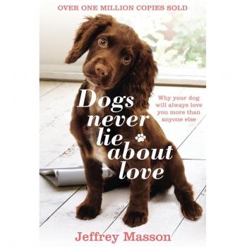 Dogs Never Lie About Love: Why Your Dog Will Always Love You More Than Anyone Else: Reflections on the Emotional World of Dogs