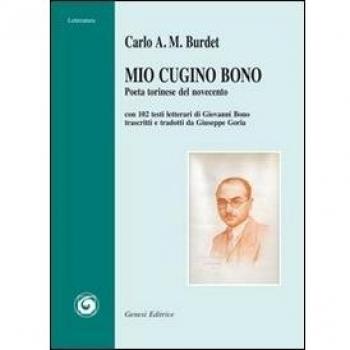 Mio cugino Bono. Poeta torinese del Novecento. Con 102 testi letterari di Giovanni Bono trascritti e tradotti da Giuseppe Goria