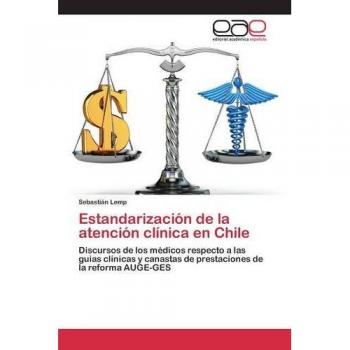 Estandarización de la atención clínica en Chile: Discursos de los médicos respecto a las guías clínicas y canastas de prestaciones de la reforma AUGE-GES