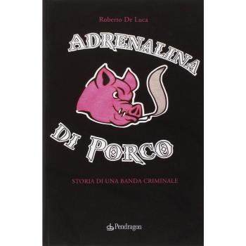 Adrenalina di porco. Storia di una banda criminale