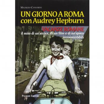 Un giorno a Roma con Audrey Hepburn. «Vacanze romane» il mito di un'attrice, di un film e di un'epoca intramontabili
