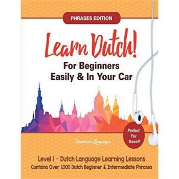 Learn Dutch For Beginners Easily! Phrases Edition! Contains Over 1000 Dutch Beginner & Intermediate Phrases: Perfect For Travel