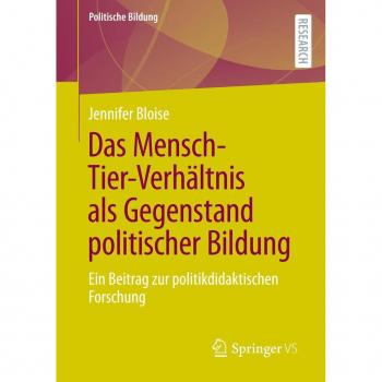 Das Mensch-Tier-Verhältnis als Gegenstand politischer Bildung: Ein Beitrag zur politikdidaktischen Forschung (Politische Bildung)