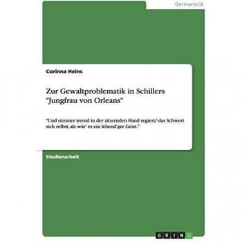 Heins, Corinna: Zur Gewaltproblematik in Schillers Jungfrau von Orleans