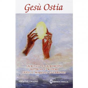 Gesù ostia. Sacrificio e sacramento. Dottrina e mistero. Santi e miracoli eucaristici