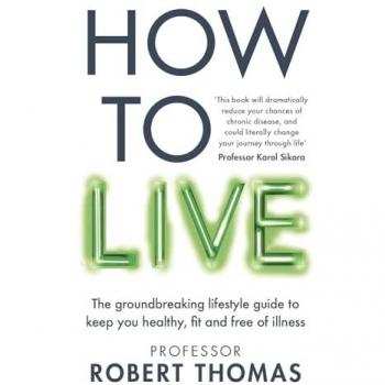 How to Live : The groundbreaking lifestyle guide to keep you healthy, fit and free of illness