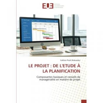 LE PROJET : DE L'ETUDE À LA PLANIFICATION: Composantes basiques et conseils de managérialité en matière de projet