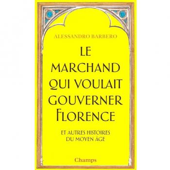 Le Marchand qui voulait gouverner Florence et autres histoires du Moyen Âge