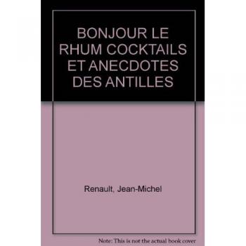 BONJOUR LE RHUM COCKTAILS ET ANECDOTES DES ANTILLES