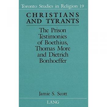 Christians and Tyrants: The Prison Testimonies of Boethius, Thomas More and Dietrich Bonhoeffer