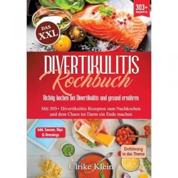 Das XXL Divertikulitis Kochbuch – Richtig kochen bei Divertikulitis und gesund ernähren: Mit 303+ Divertikulitis Rezepten zum Nachkochen und dem Chaos im Darm ein Ende machen