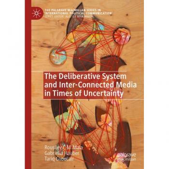 The Deliberative System and Inter-Connected Media in Times of Uncertainty (The Palgrave Macmillan Series in International Political Communication)