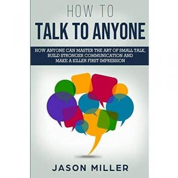 How to Talk to Anyone: How Anyone Can Master the Art of Small Talk, Build Stronger Communication and Make a Killer First Impression