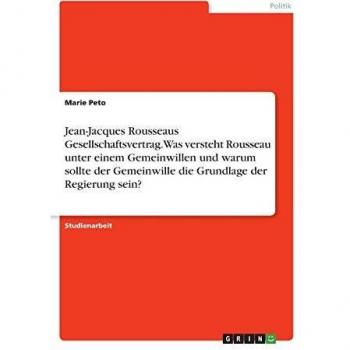 Jean-Jacques Rousseaus Gesellschaftsvertrag. Was versteht Rousseau unter einem Gemeinwillen und warum sollte der Gemeinwille die Grundlage der Regierung sein?