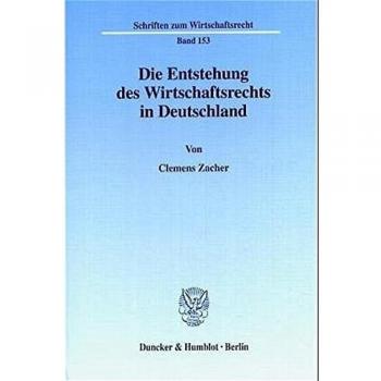 Die Entstehung des Wirtschaftsrechts in Deutschland. Wirtschaftsrecht, Wirtschaftsverwaltungsrecht und Wirtschaftsverfassung in der Rechtswissenschaft ...
