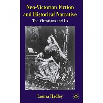 Neo-Victorian Fiction and Historical Narrative: The Victorians and Us