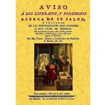 Aviso A Los Literatos Y Poderosos Acerca De Su Salud, O Tratados De Las Enfermedades Mas Comunes A Esta Clase De Personas