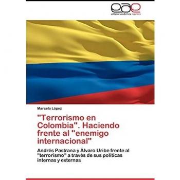 Terrorismo en Colombia. Haciendo frente al enemigo internacional: Andrés Pastrana y Álvaro Uribe frente al terrorismo a través de sus políticas internas y externas