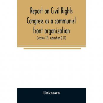 Unknown: Report on Civil Rights Congress as a communist front organization. Investigation of un-American activities in the United States, Committee on Un-American Activities, House of Representatives, Eightieth Congress, first session. Public law 601 (sec