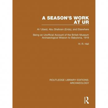 A Season's Work at Ur, Al-'Ubaid, Abu Shahrain-Eridu-and Elsewhere: Being an Unofficial Account of the British Museum Archaeological Mission to ... (Routledge Library Editions: Archaeology)