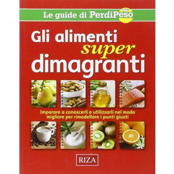 Gli alimenti super dimagranti. Impara a conoscerli e utilizzarli nel modo migliore per rimodellare i punti giusti