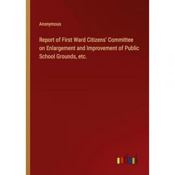 Report of First Ward Citizens' Committee on Enlargement and Improvement of Public School Grounds, etc.
