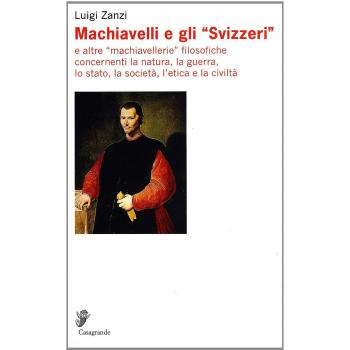 Machiavelli e gli «Svizzeri» e altre «machiavellerie» filosofiche concernenti la natura, la guerra, lo stato, la società, l'etica e la civiltà