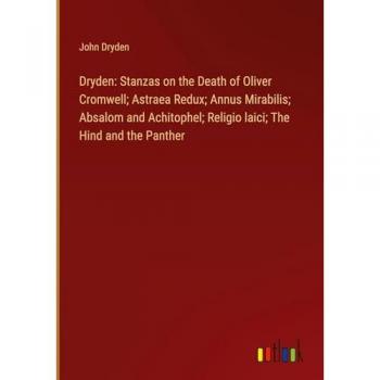 Dryden: Stanzas on the Death of Oliver Cromwell; Astraea Redux; Annus Mirabilis; Absalom and Achitophel; Religio laici; The Hind and the Panther