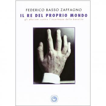 Il re del proprio mondo. Gli aforismi contro l'incertezza della banalità