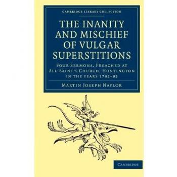 The Inanity and Mischief of Vulgar Superstitions: Four Sermons, Preached at All-Saint's Church, Huntington in the Years 1792, 1793, 1794, 1795 ...