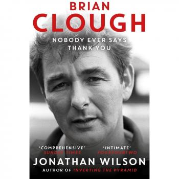 Jonathan Wilson Brian Clough: Nobody Ever Says Thank You