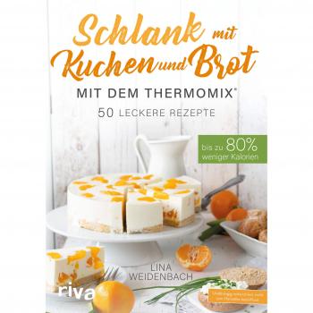 Lina Weidenbach Schlank Mit Kuchen Und Brot Mit Dem Thermomix®: Bis Zu 80% Weniger Kalorien. 50 Leckere Rezepte