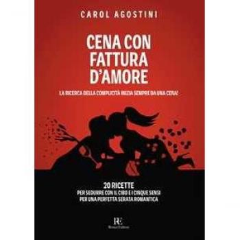 Cena con fattura d'amore. La ricerca della complicità inizia sempre da una cena. 20 ricette per sedurre con il cibo e i cinque sensi per una perfetta serata romantica