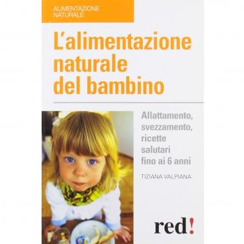 L'alimentazione naturale del bambino. Allattamento, svezzamento, ricette salutari fino ai 6 anni