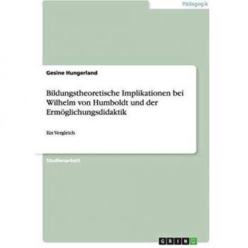 Bildungstheoretische Implikationen bei Wilhelm von Humboldt und der Ermöglichungsdidaktik: Ein Vergleich