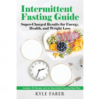 Intermittent Fasting Guide: Super-Charged Results for Energy, Health, and Weight Loss: Includes 30 Recipes and an Intermittent Fasting Meal Plan