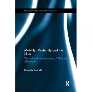 Mobility, Modernity and the Slum: The Real and Virtual Journeys of 'Slumdog Millionaire' (Routledge Advances in Sociology)