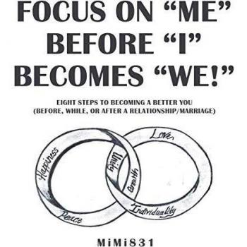 Focus on “Me” Before “I” Becomes “We!”: Eight Steps to Becoming a Better You (Before, While, or After a Relationship/Marriage)
